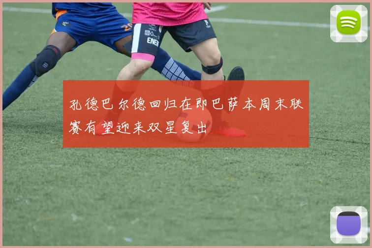 孔德巴尔德回归在即巴萨本周末联赛有望迎来双星复出