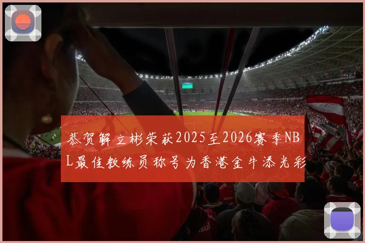 恭贺解立彬荣获2025至2026赛季NBL最佳教练员称号为香港金牛添光彩