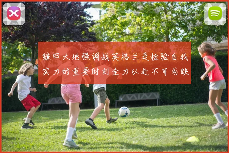 镰田大地强调战英格兰是检验自我实力的重要时刻全力以赴不可或缺