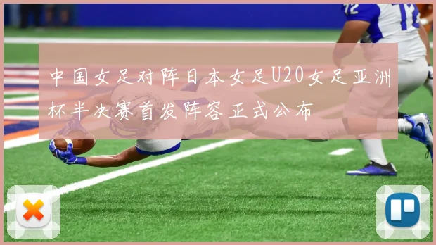 中国女足对阵日本女足U20女足亚洲杯半决赛首发阵容正式公布