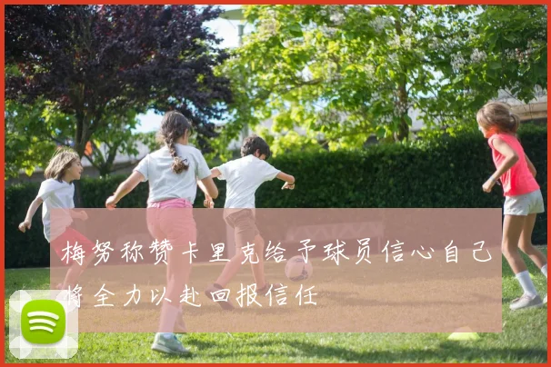 梅努称赞卡里克给予球员信心自己将全力以赴回报信任