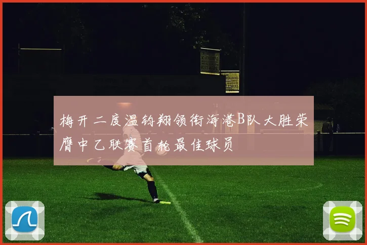 梅开二度温钧翔领衔海港B队大胜荣膺中乙联赛首轮最佳球员