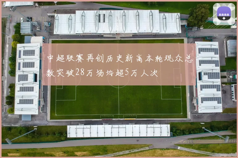 中超联赛再创历史新高本轮观众总数突破28万场均超5万人次