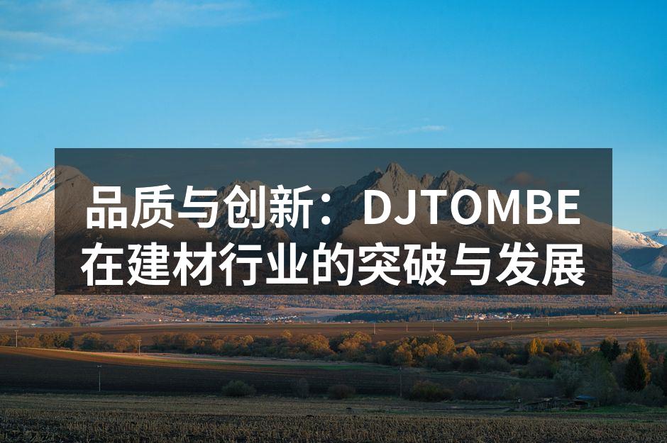 品质与创新:DJTOMBE在建材行业的突破与发展
